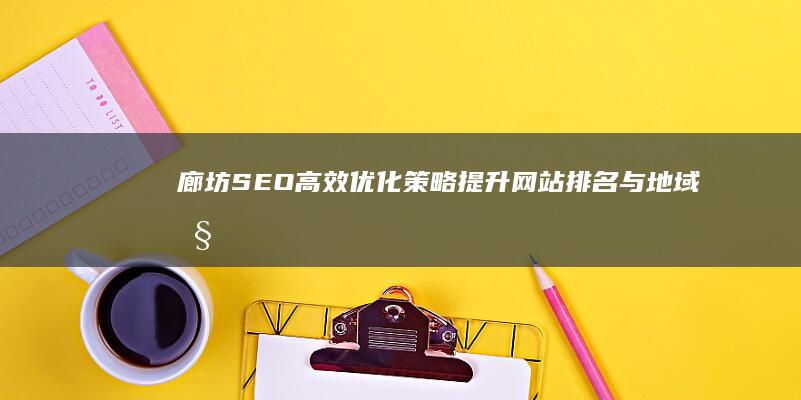 廊坊SEO高效优化策略：提升网站排名与地域性营销成效