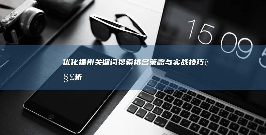 优化福州关键词搜索排名：策略与实战技巧解析